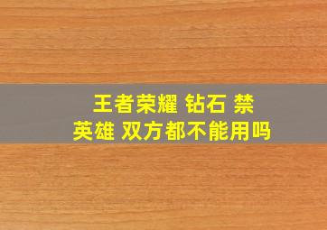 王者荣耀 钻石 禁英雄 双方都不能用吗